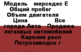  › Модель ­ мерседес Е-230 › Общий пробег ­ 260 000 › Объем двигателя ­ 25 › Цена ­ 650 000 - Все города Авто » Продажа легковых автомобилей   . Карелия респ.,Петрозаводск г.